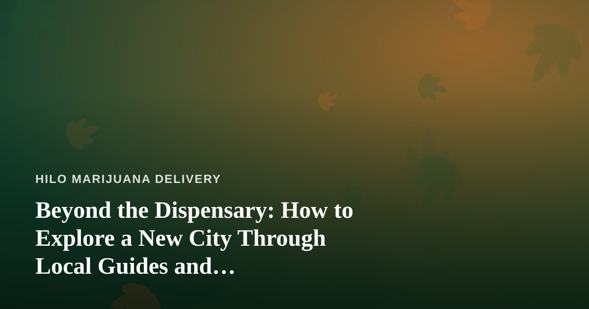 Beyond the Dispensary: How to Explore a New City Through Local Guides and Cannabis-Friendly Adventures