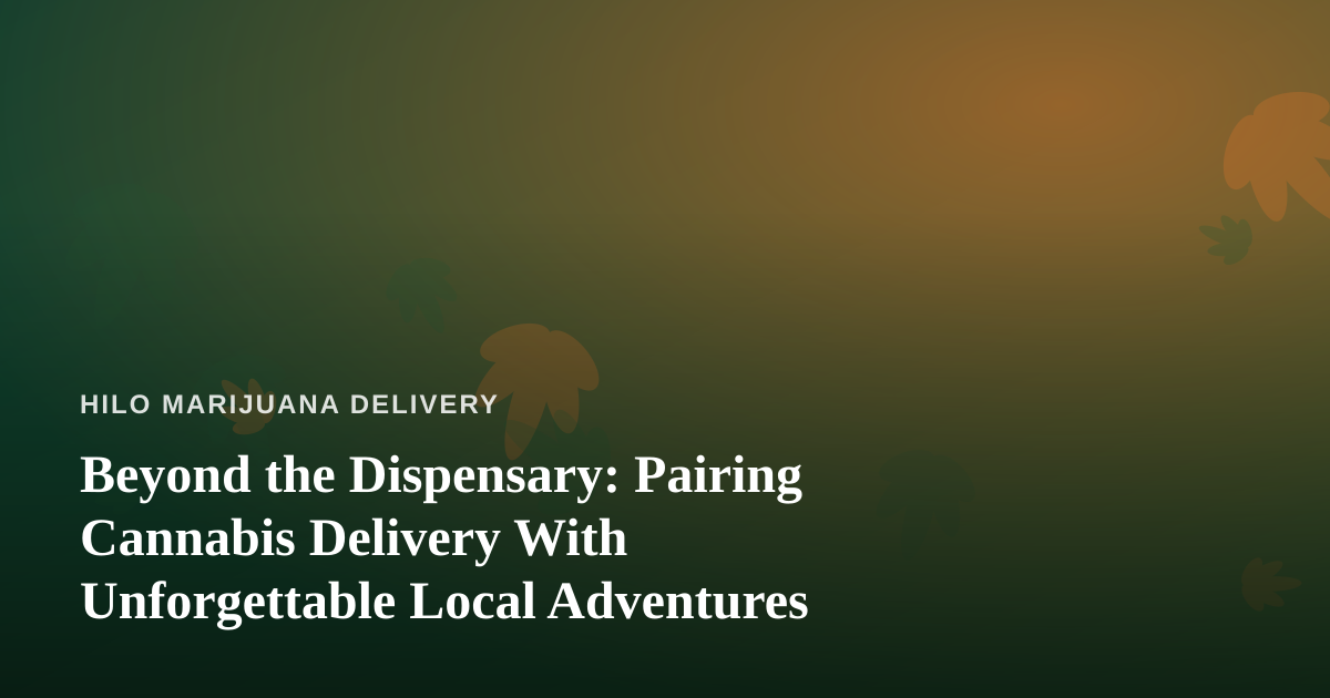 Beyond the Dispensary: Pairing Cannabis Delivery With Unforgettable Local Adventures