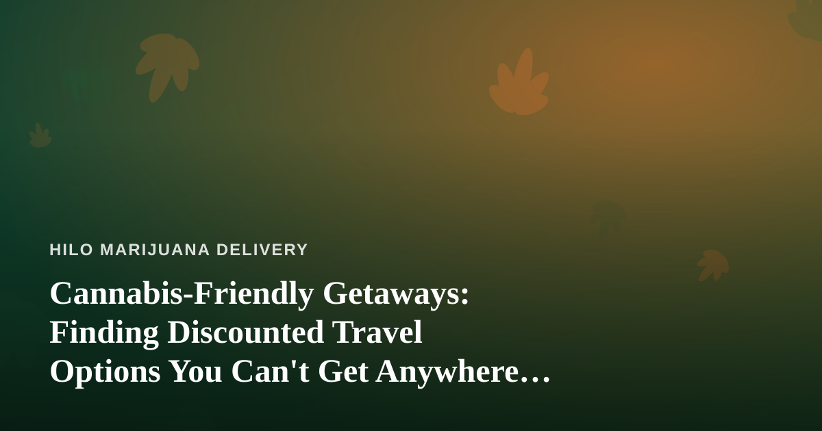 Cannabis-Friendly Getaways: Finding Discounted Travel Options You Can’t Get Anywhere Else