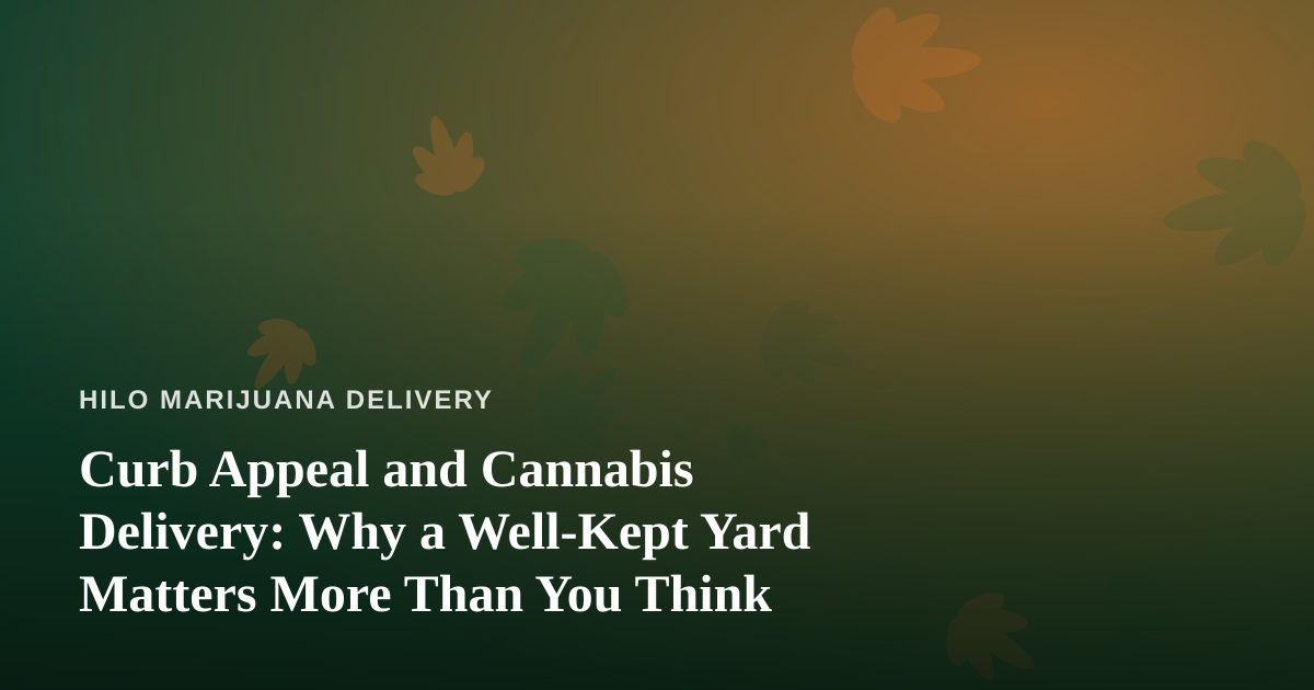 Curb Appeal and Cannabis Delivery: Why a Well-Kept Yard Matters More Than You Think
