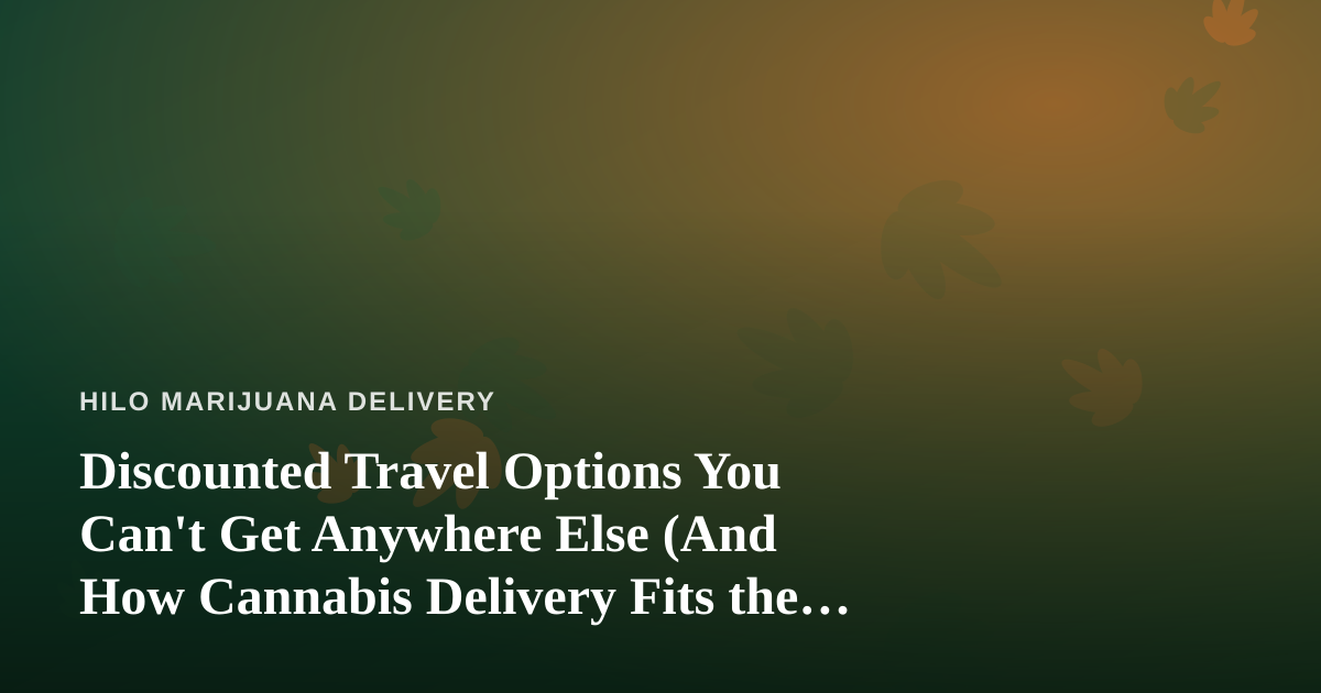 Discounted Travel Options You Can’t Get Anywhere Else (And How Cannabis Delivery Fits the Modern Traveler)