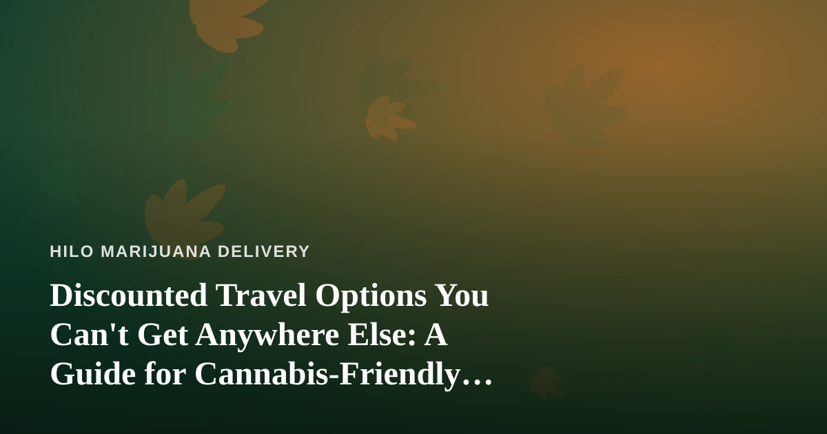 Discounted Travel Options You Can’t Get Anywhere Else: A Guide for Cannabis-Friendly Explorers