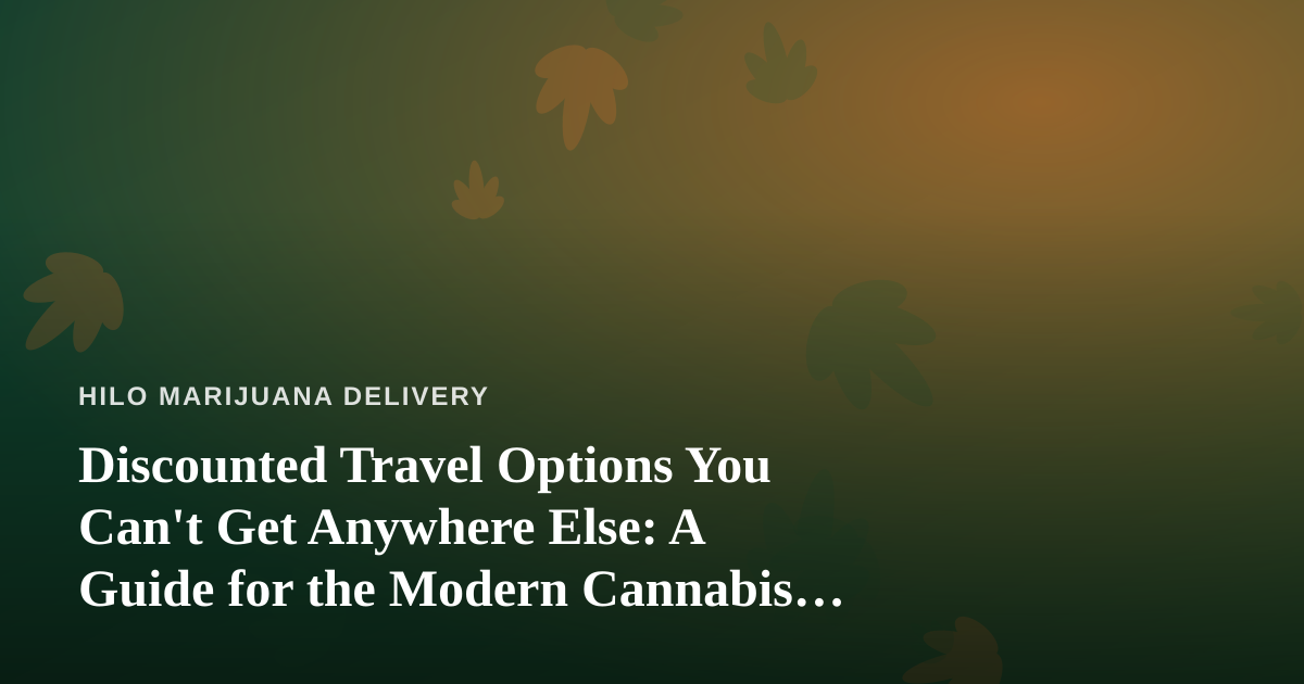 Discounted Travel Options You Can’t Get Anywhere Else: A Guide for the Modern Cannabis Consumer