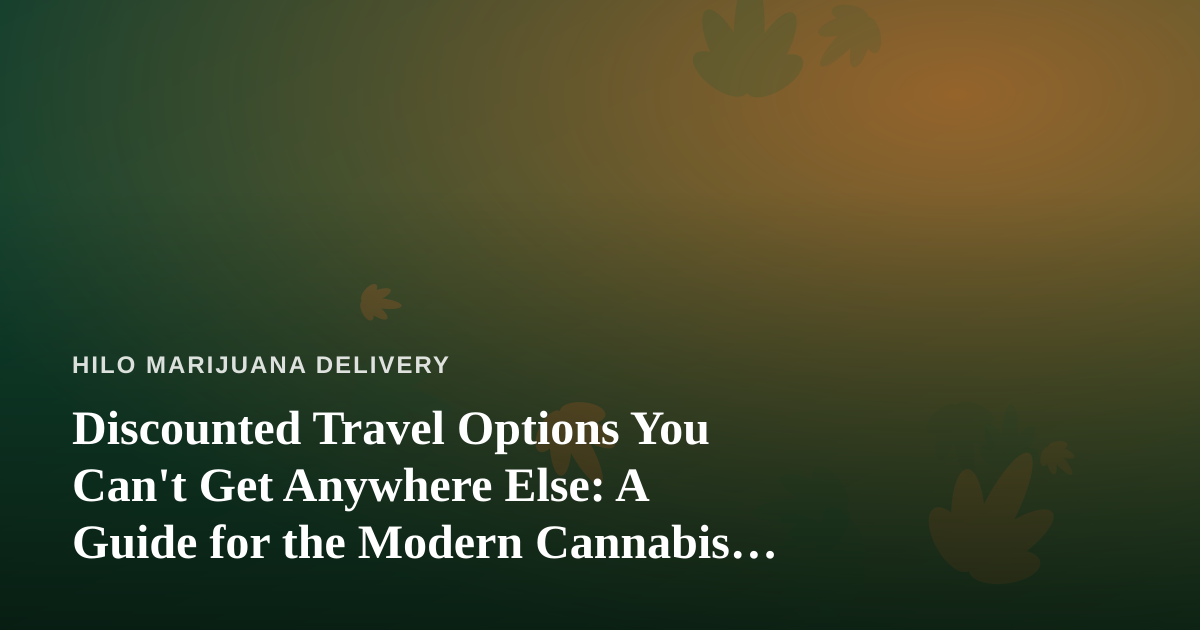 Discounted Travel Options You Can’t Get Anywhere Else: A Guide for the Modern Cannabis Consumer