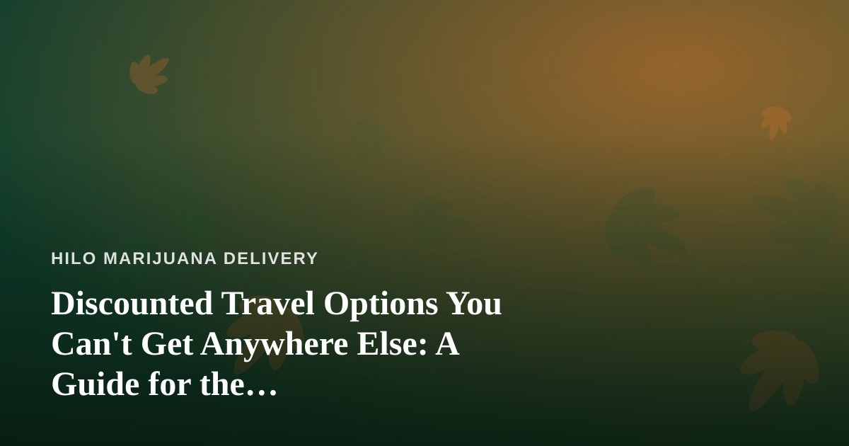 Discounted Travel Options You Can’t Get Anywhere Else: A Guide for the Cannabis-Conscious Traveler