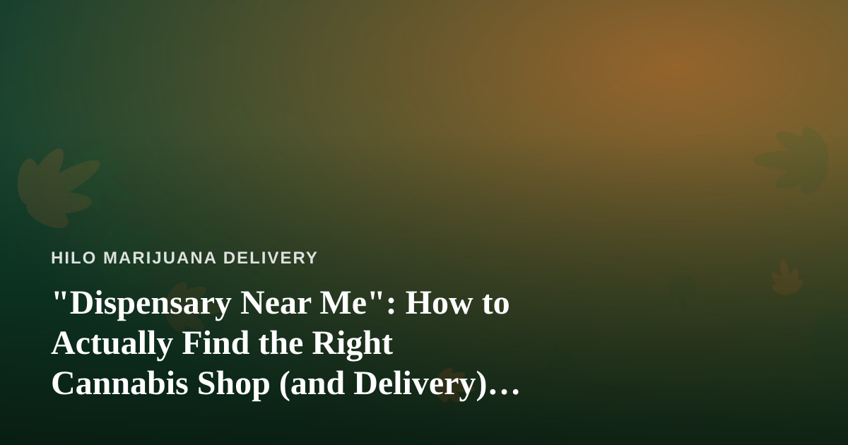 “Dispensary Near Me”: How to Actually Find the Right Cannabis Shop (and Delivery) Nearby