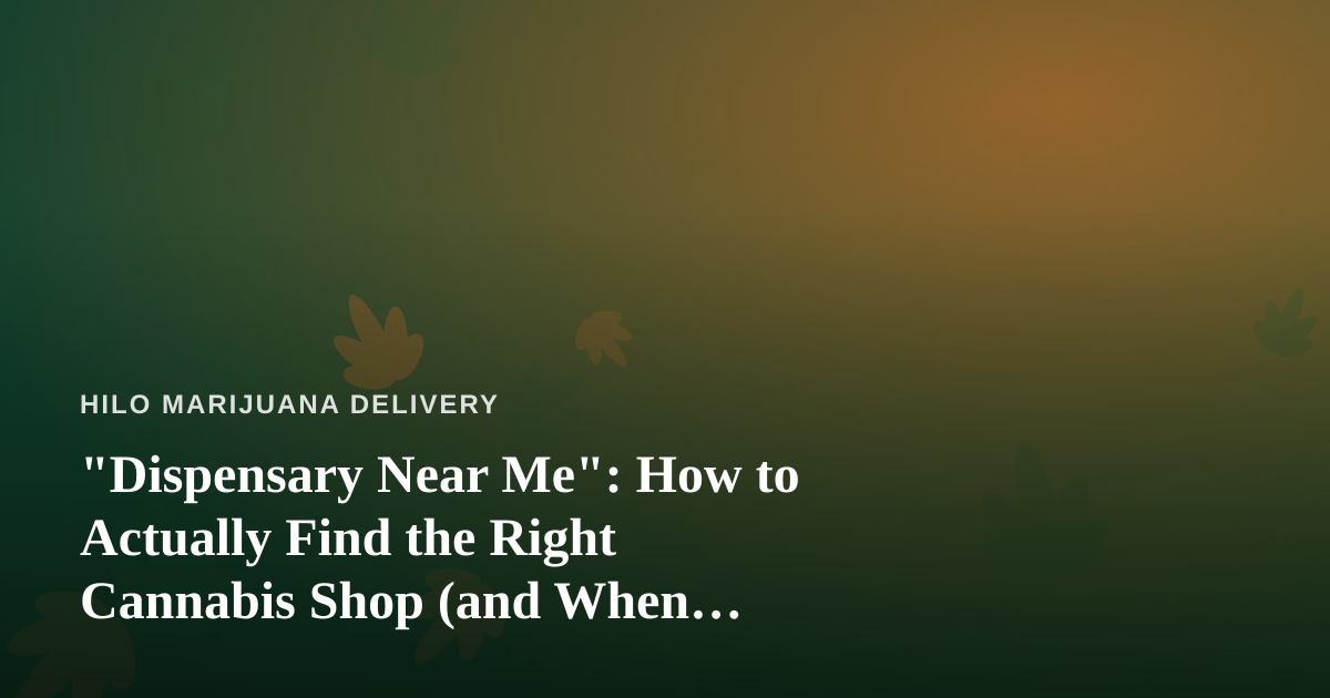 “Dispensary Near Me”: How to Actually Find the Right Cannabis Shop (and When Delivery Beats Driving)