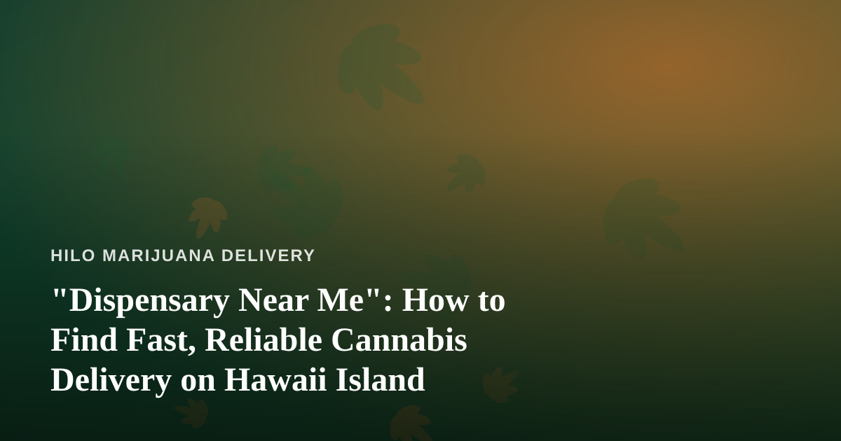 “Dispensary Near Me”: How to Find Fast, Reliable Cannabis Delivery on Hawaii Island