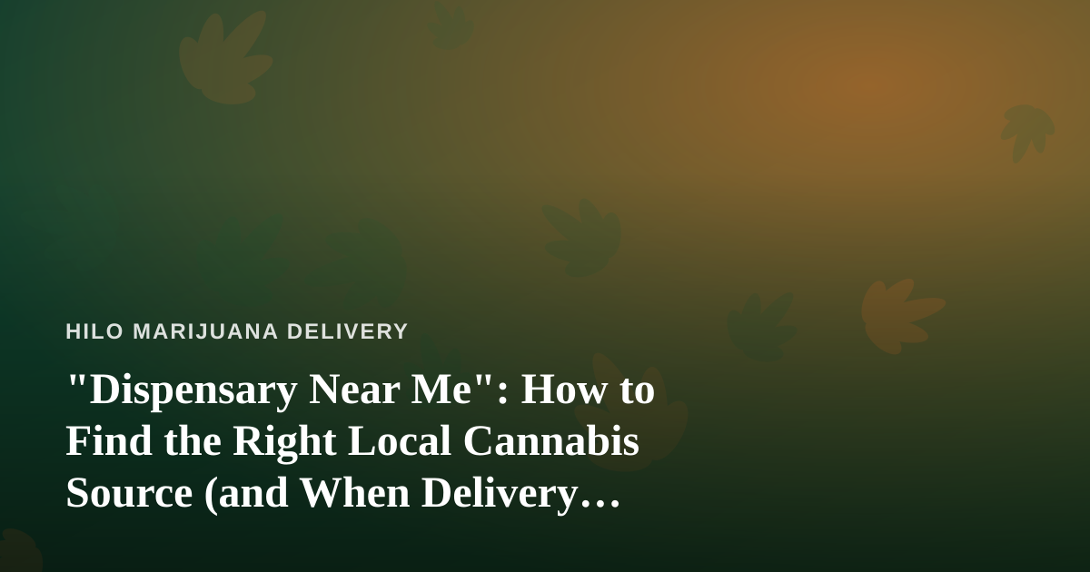 “Dispensary Near Me”: How to Find the Right Local Cannabis Source (and When Delivery Beats Driving)