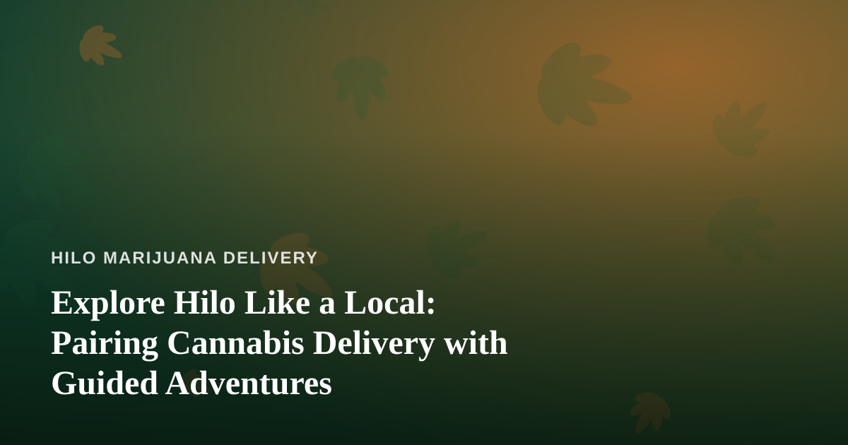 Explore Hilo Like a Local: Pairing Cannabis Delivery with Guided Adventures