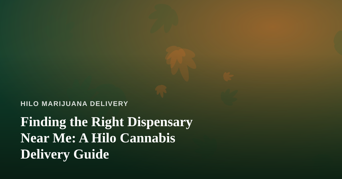 Finding the Right Dispensary Near Me: A Hilo Cannabis Delivery Guide
