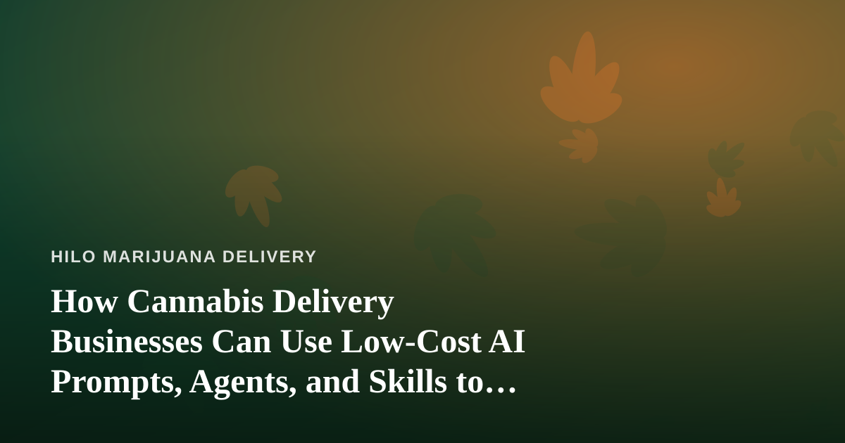 How Cannabis Delivery Businesses Can Use Low-Cost AI Prompts, Agents, and Skills to Grow