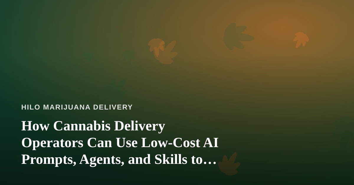 How Cannabis Delivery Operators Can Use Low-Cost AI Prompts, Agents, and Skills to Run a Tighter Operation