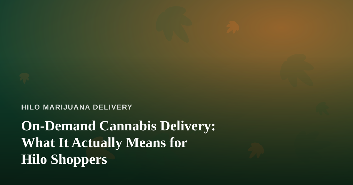 On-Demand Cannabis Delivery: What It Actually Means for Hilo Shoppers
