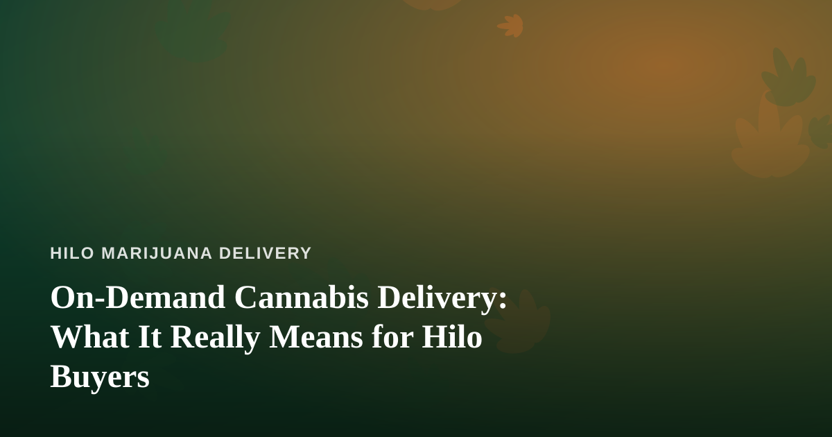 On-Demand Cannabis Delivery: What It Really Means for Hilo Buyers