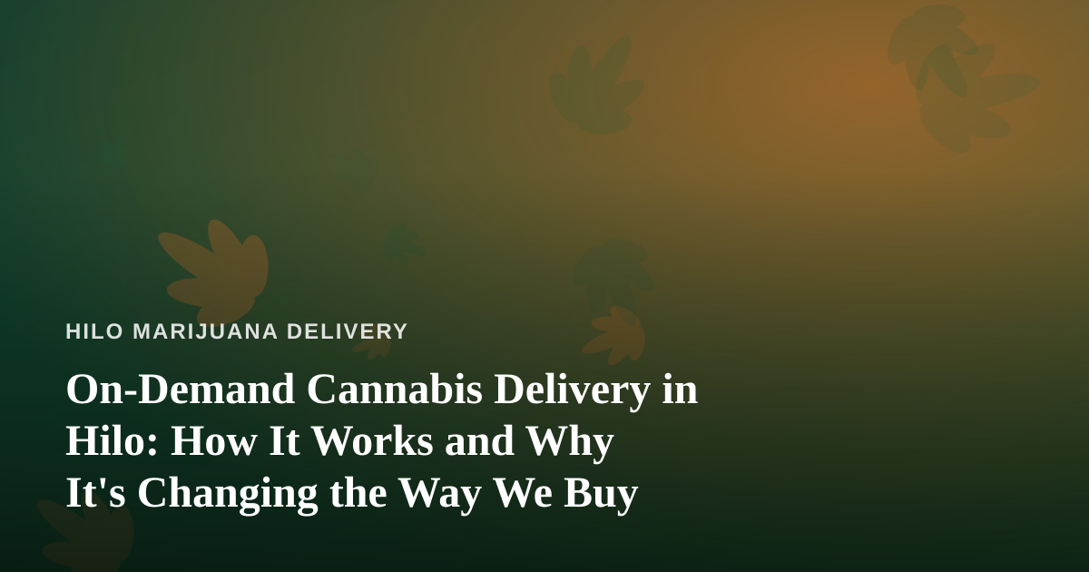 On-Demand Cannabis Delivery in Hilo: How It Works and Why It’s Changing the Way We Buy