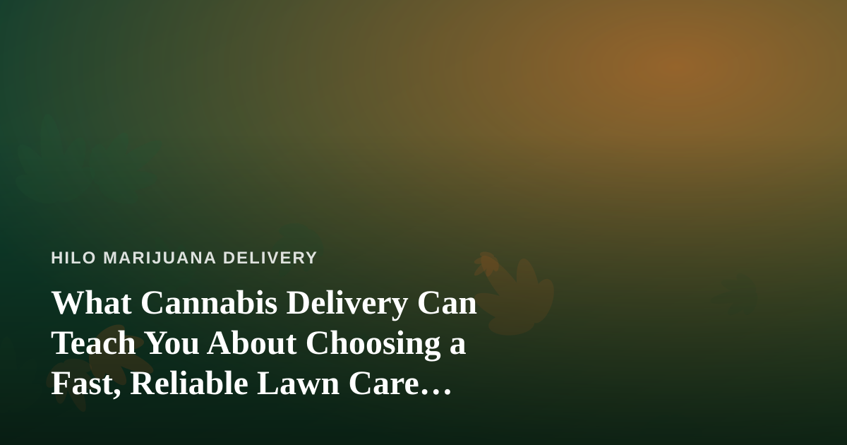 What Cannabis Delivery Can Teach You About Choosing a Fast, Reliable Lawn Care Company