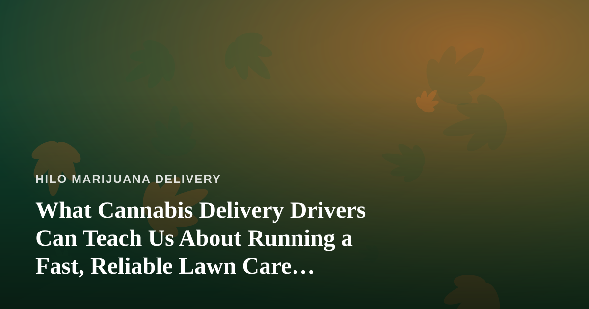 What Cannabis Delivery Drivers Can Teach Us About Running a Fast, Reliable Lawn Care Company