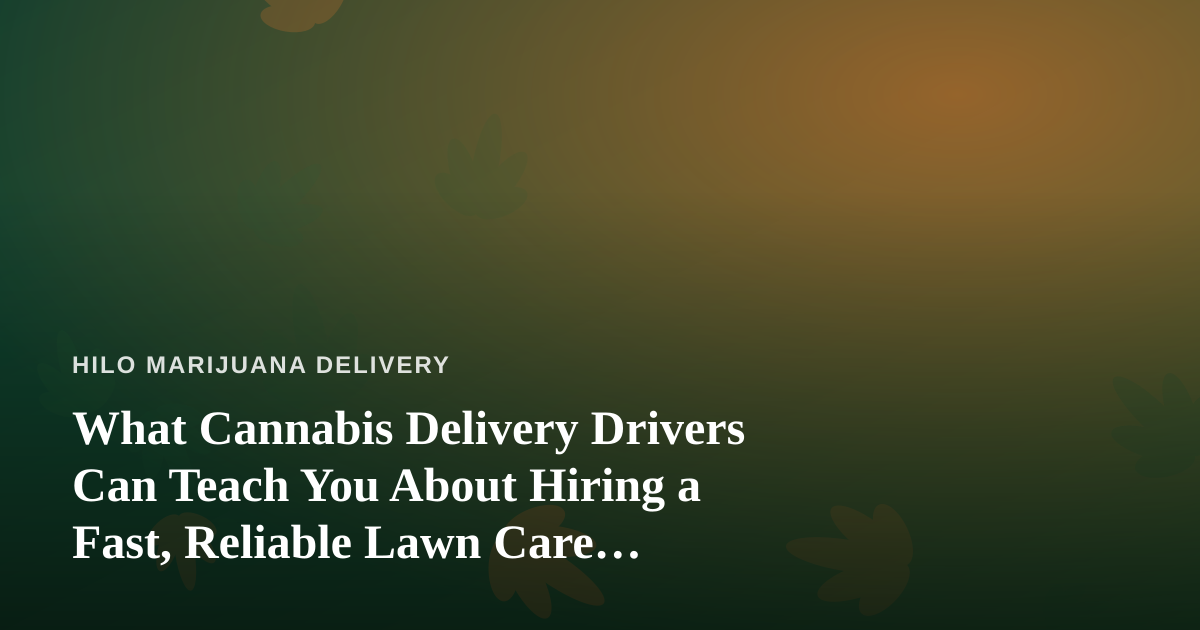 What Cannabis Delivery Drivers Can Teach You About Hiring a Fast, Reliable Lawn Care Company