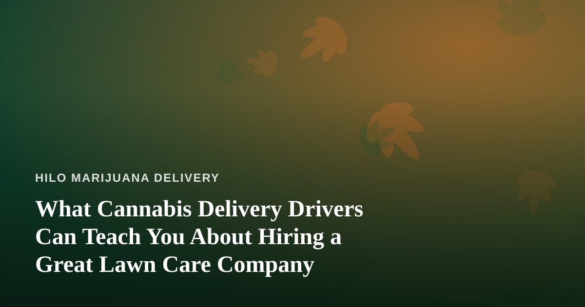 What Cannabis Delivery Drivers Can Teach You About Hiring a Great Lawn Care Company