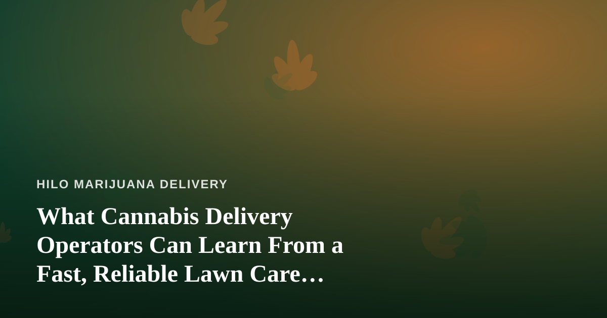 What Cannabis Delivery Operators Can Learn From a Fast, Reliable Lawn Care Company