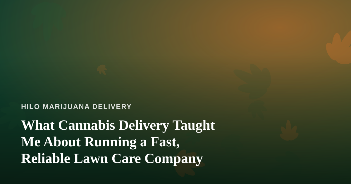 What Cannabis Delivery Taught Me About Running a Fast, Reliable Lawn Care Company