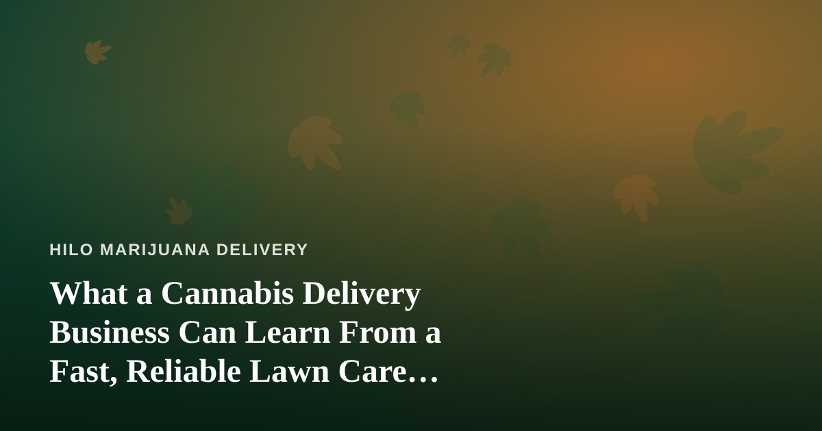What a Cannabis Delivery Business Can Learn From a Fast, Reliable Lawn Care Company