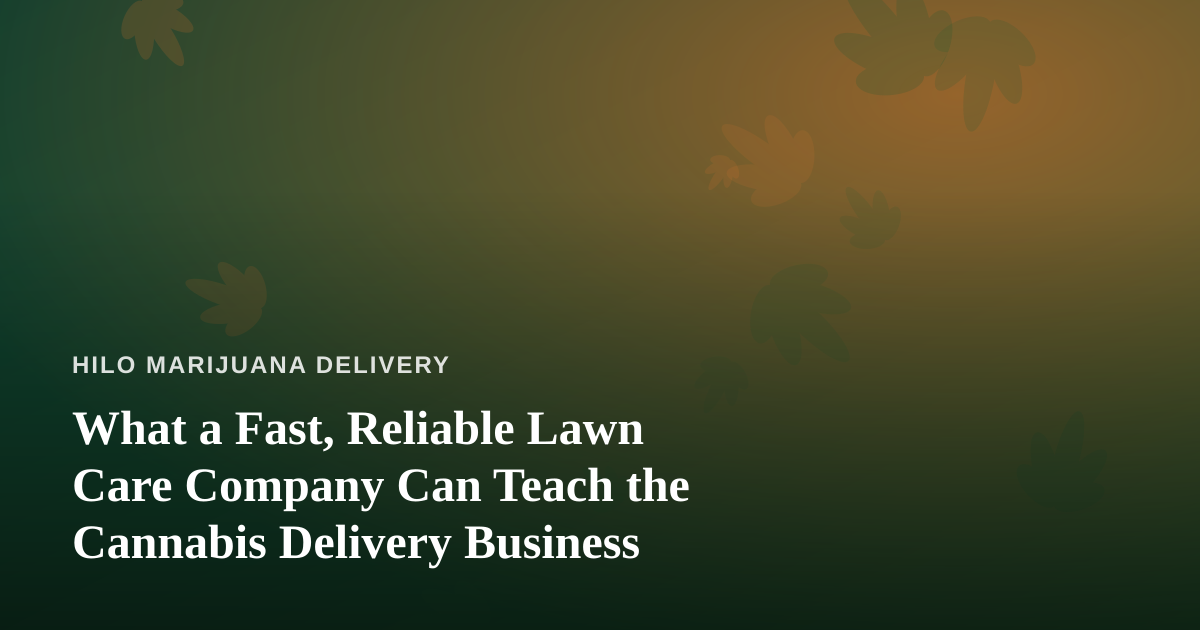 What a Fast, Reliable Lawn Care Company Can Teach the Cannabis Delivery Business