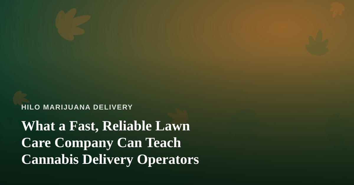 What a Fast, Reliable Lawn Care Company Can Teach Cannabis Delivery Operators