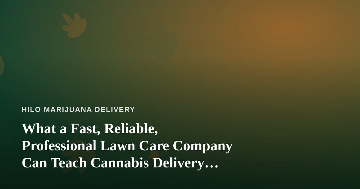 What a Fast, Reliable, Professional Lawn Care Company Can Teach Cannabis Delivery Operators