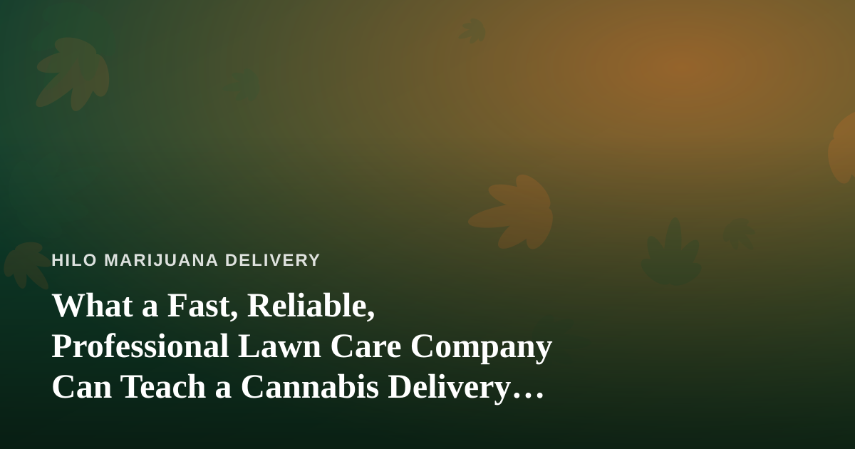 What a Fast, Reliable, Professional Lawn Care Company Can Teach a Cannabis Delivery Business
