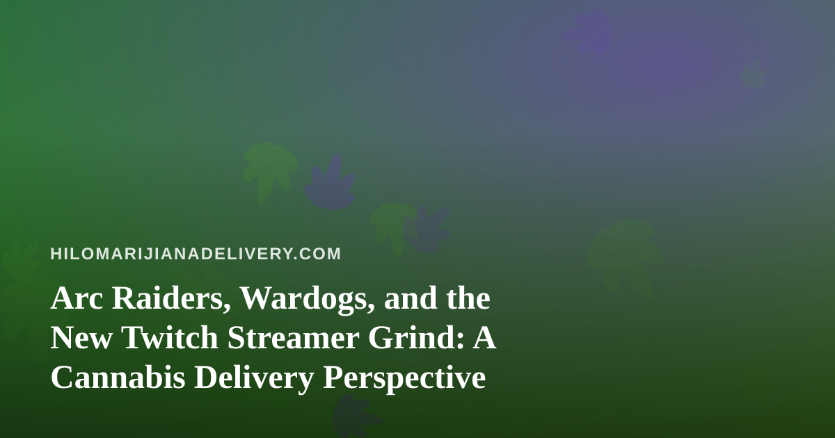 Arc Raiders, Wardogs, and the New Twitch Streamer Grind: A Cannabis Delivery Perspective