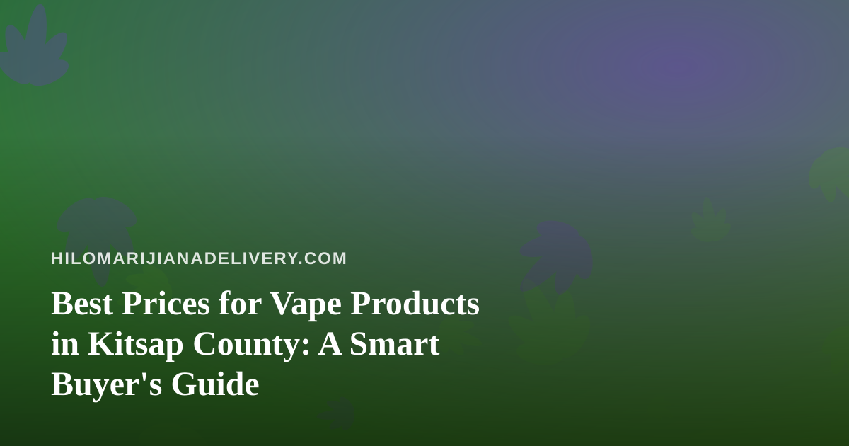 Best Prices for Vape Products in Kitsap County: A Smart Buyer’s Guide
