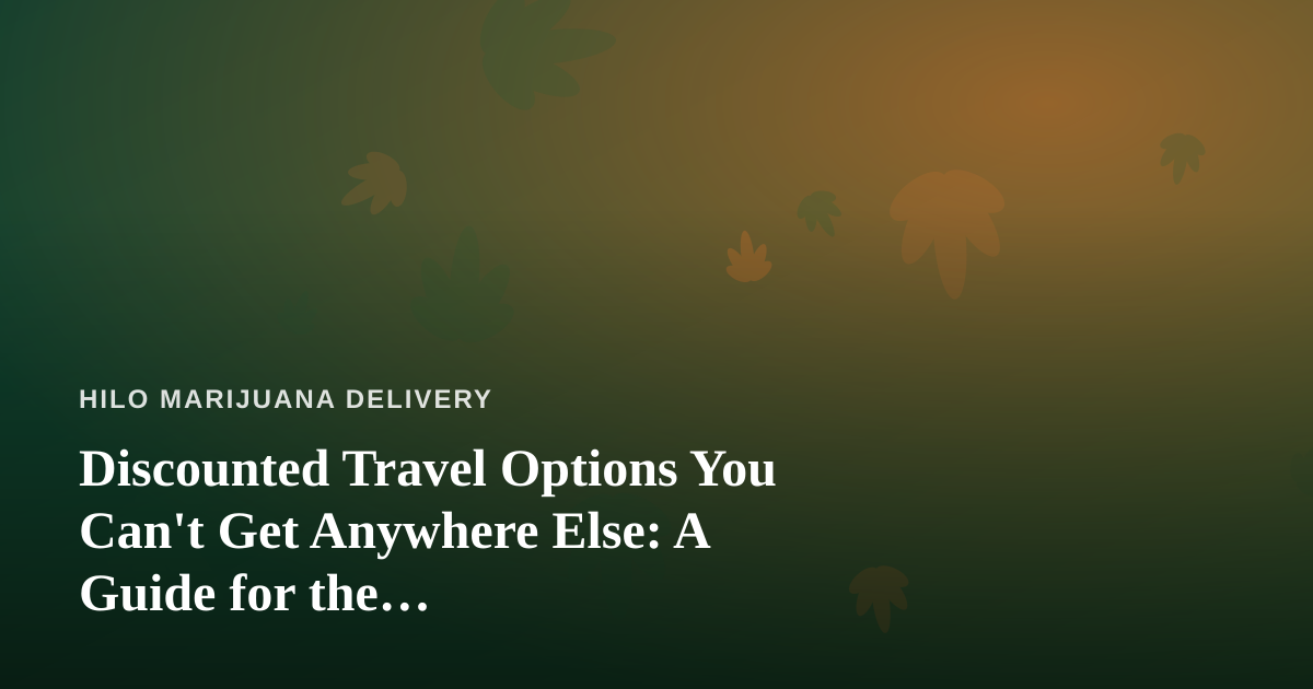 Discounted Travel Options You Can’t Get Anywhere Else: A Guide for the Cannabis-Friendly Traveler