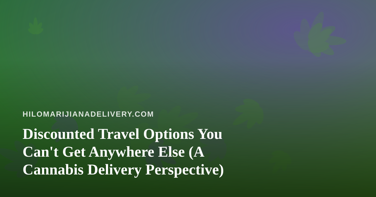 Discounted Travel Options You Can’t Get Anywhere Else (A Cannabis Delivery Perspective)