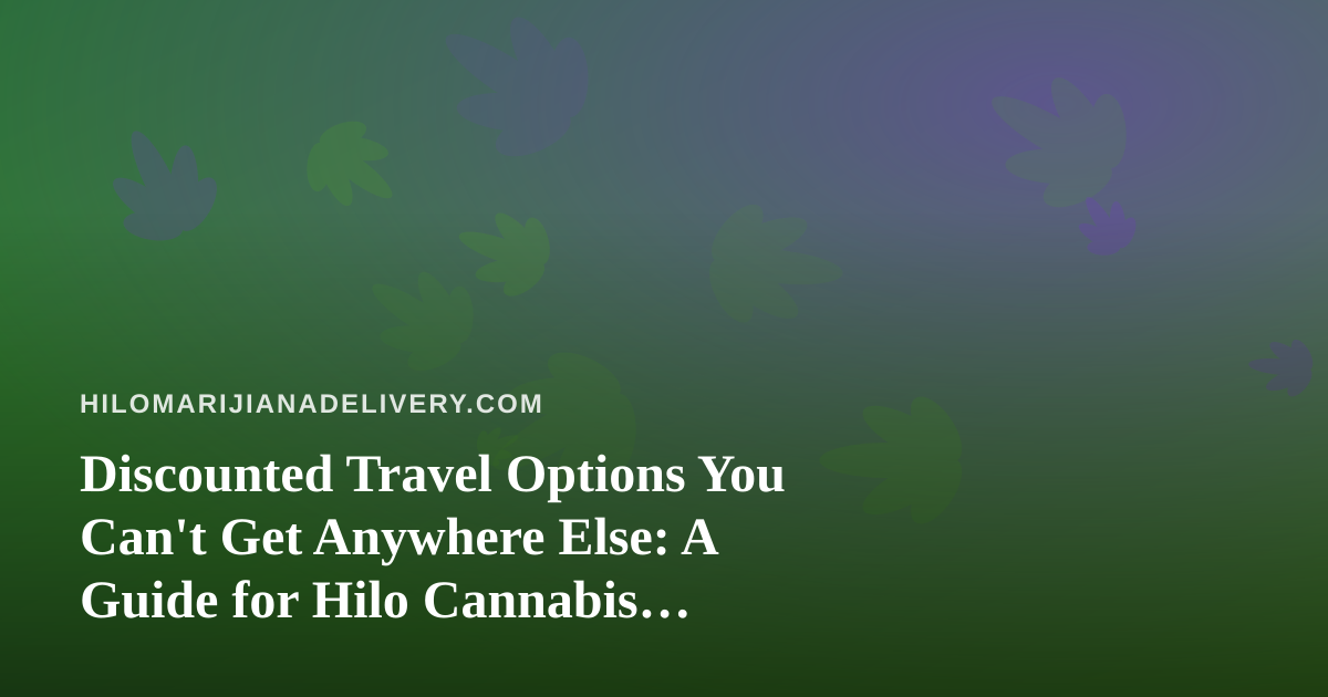 Discounted Travel Options You Can’t Get Anywhere Else: A Guide for Hilo Cannabis Consumers on the Go