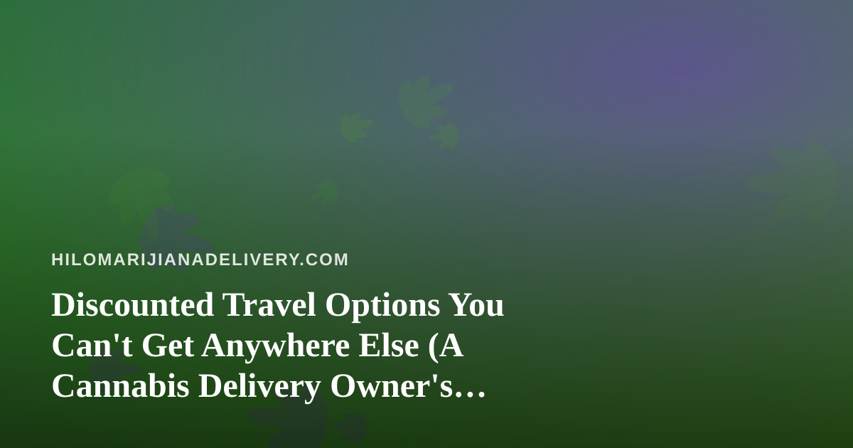 Discounted Travel Options You Can’t Get Anywhere Else (A Cannabis Delivery Owner’s Guide)
