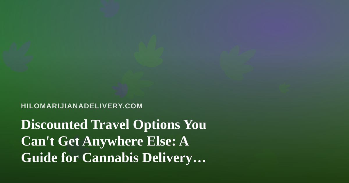 Discounted Travel Options You Can’t Get Anywhere Else: A Guide for Cannabis Delivery Lovers