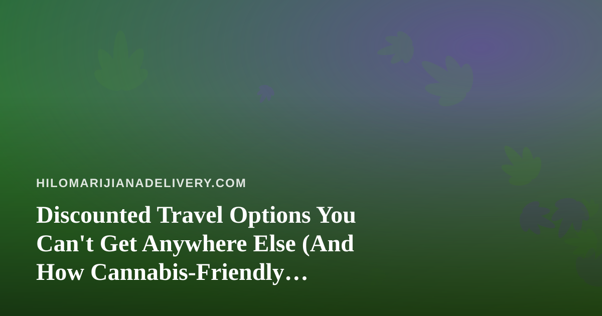 Discounted Travel Options You Can’t Get Anywhere Else (And How Cannabis-Friendly Travelers Can Use Them)