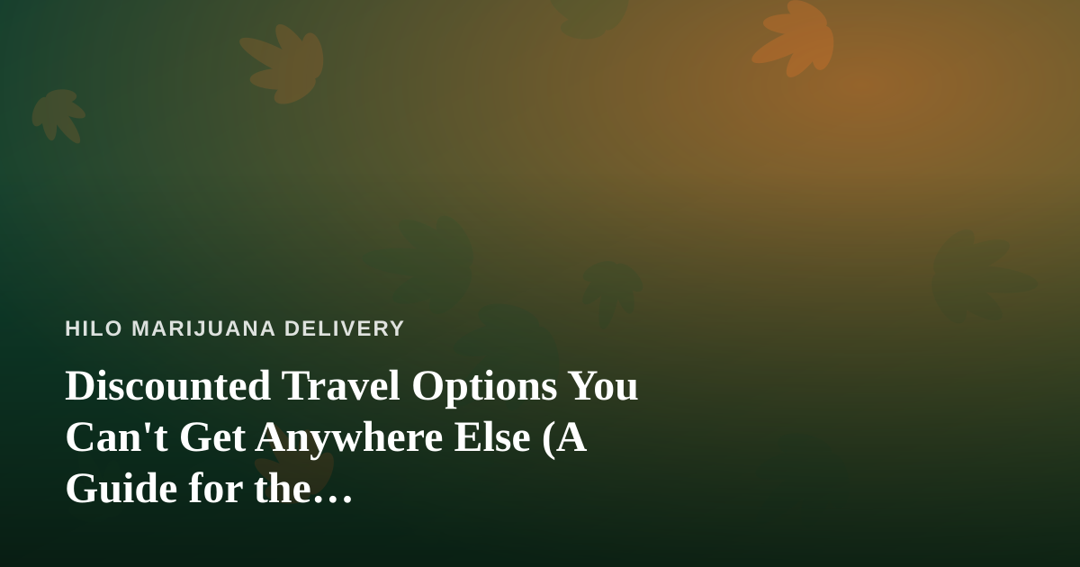 Discounted Travel Options You Can’t Get Anywhere Else (A Guide for the Cannabis-Friendly Traveler)