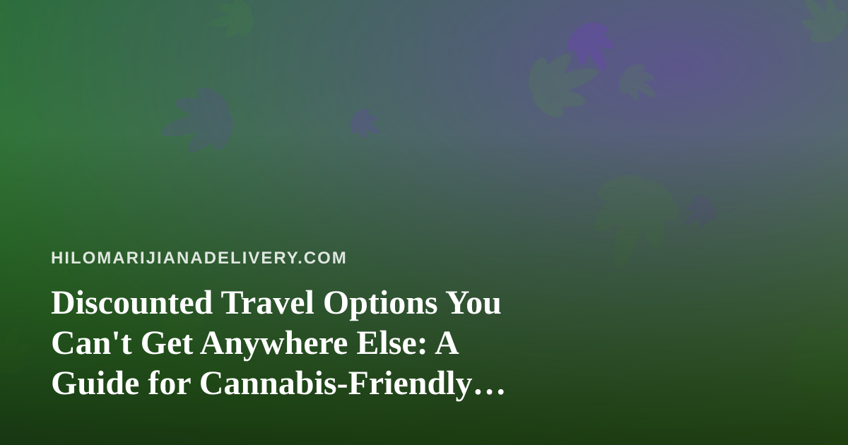 Discounted Travel Options You Can’t Get Anywhere Else: A Guide for Cannabis-Friendly Explorers
