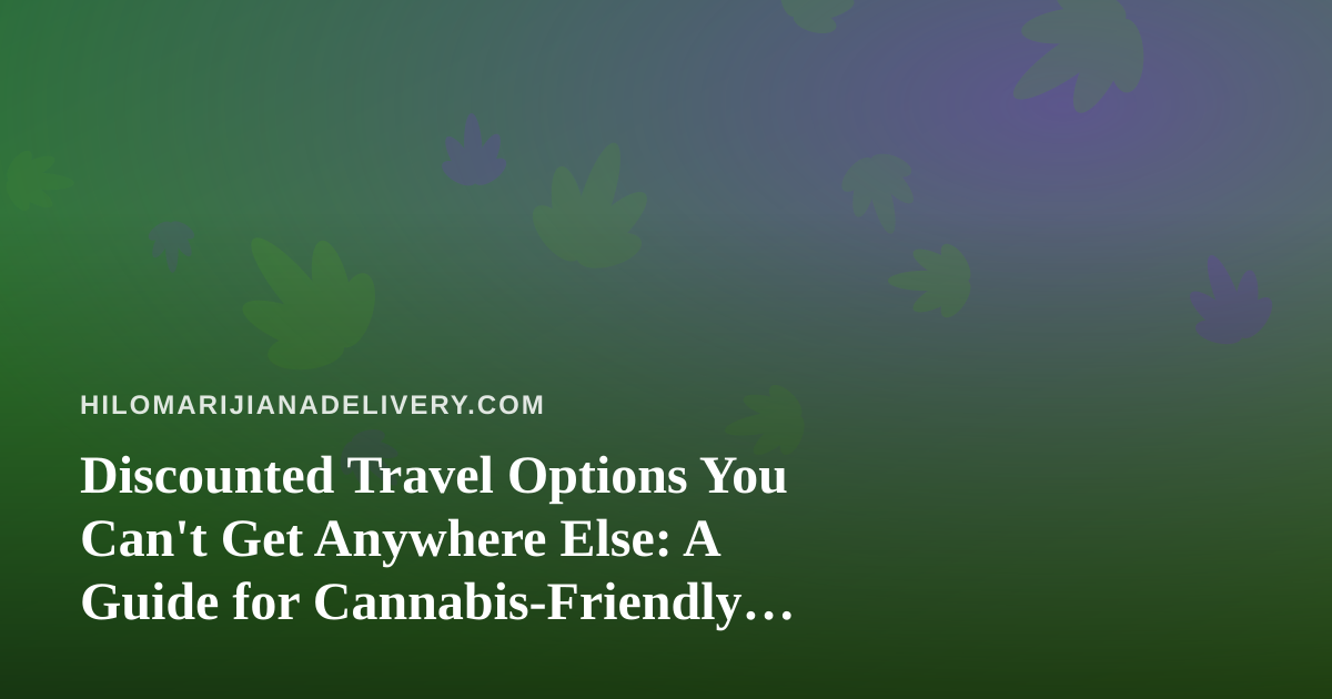 Discounted Travel Options You Can’t Get Anywhere Else: A Guide for Cannabis-Friendly Explorers