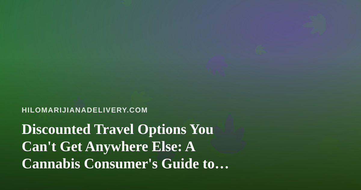 Discounted Travel Options You Can’t Get Anywhere Else: A Cannabis Consumer’s Guide to Smart Getaways