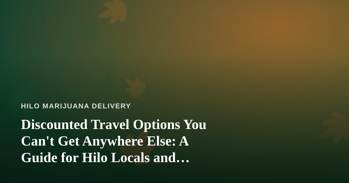 Discounted Travel Options You Can’t Get Anywhere Else: A Guide for Hilo Locals and Visitors