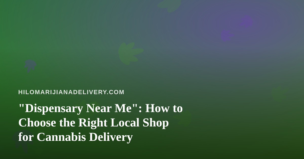 “Dispensary Near Me”: How to Choose the Right Local Shop for Cannabis Delivery