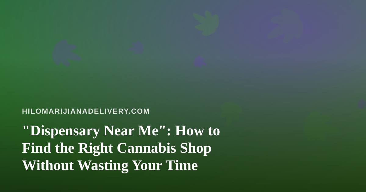 “Dispensary Near Me”: How to Find the Right Cannabis Shop Without Wasting Your Time