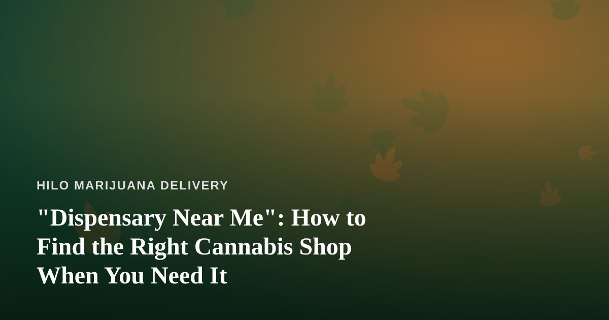 “Dispensary Near Me”: How to Find the Right Cannabis Shop When You Need It