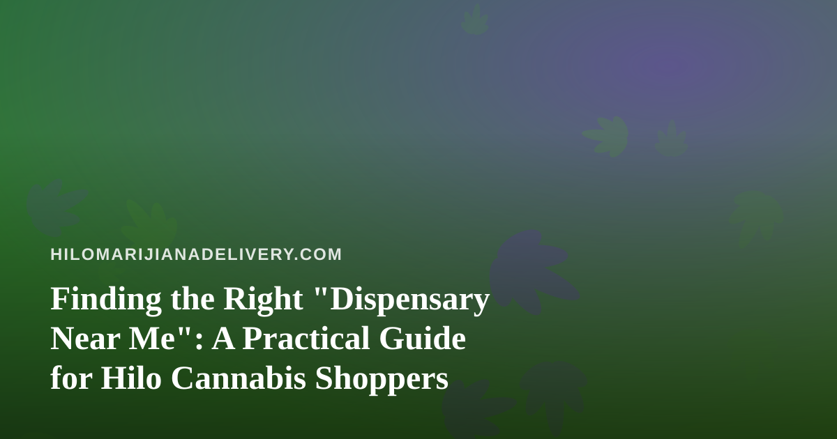 Finding the Right “Dispensary Near Me”: A Practical Guide for Hilo Cannabis Shoppers