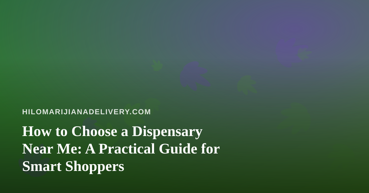 How to Choose a Dispensary Near Me: A Practical Guide for Smart Shoppers