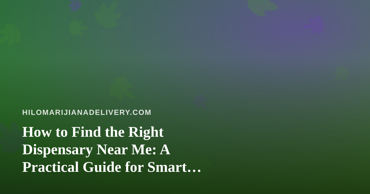 How to Find the Right Dispensary Near Me: A Practical Guide for Smart Shoppers